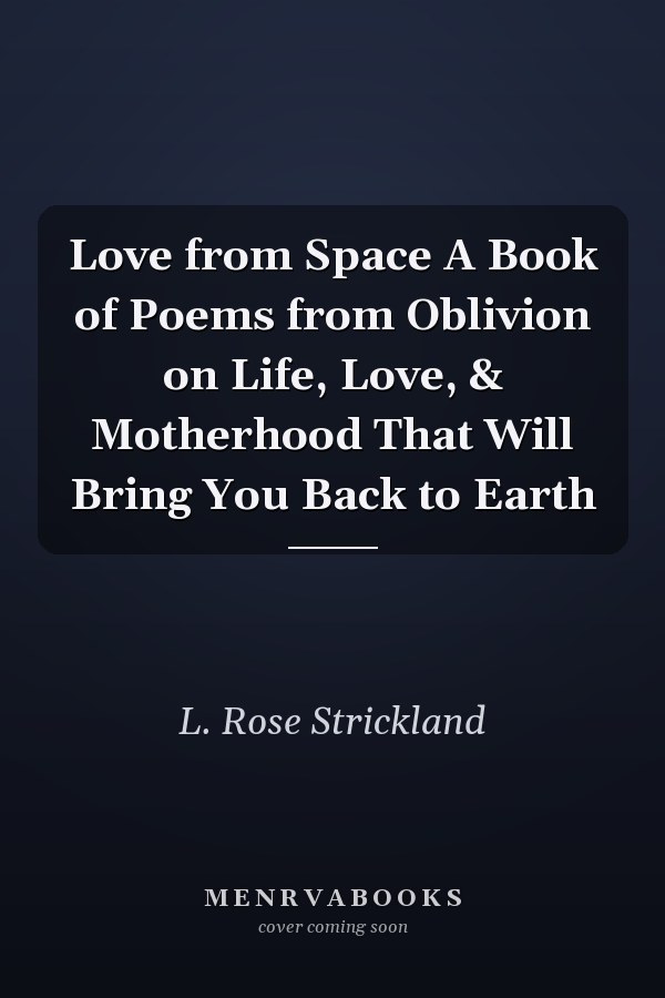 Love from Space A Book of Poems from Oblivion on Life, Love, & Motherhood That Will Bring You Back to Earth