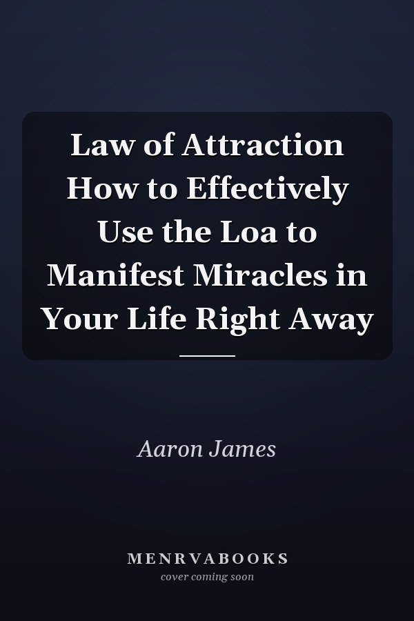 Law of Attraction How to Effectively Use the Loa to Manifest Miracles in Your Life Right Away