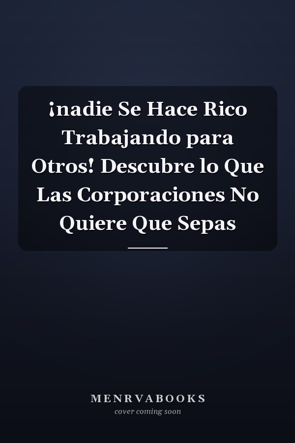 ¡nadie Se Hace Rico Trabajando para Otros! Descubre lo Que Las Corporaciones No Quiere Que Sepas