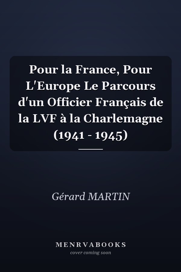Pour la France, Pour L'Europe Le Parcours d'un Officier Français de la LVF à la Charlemagne (1941 - 1945)
