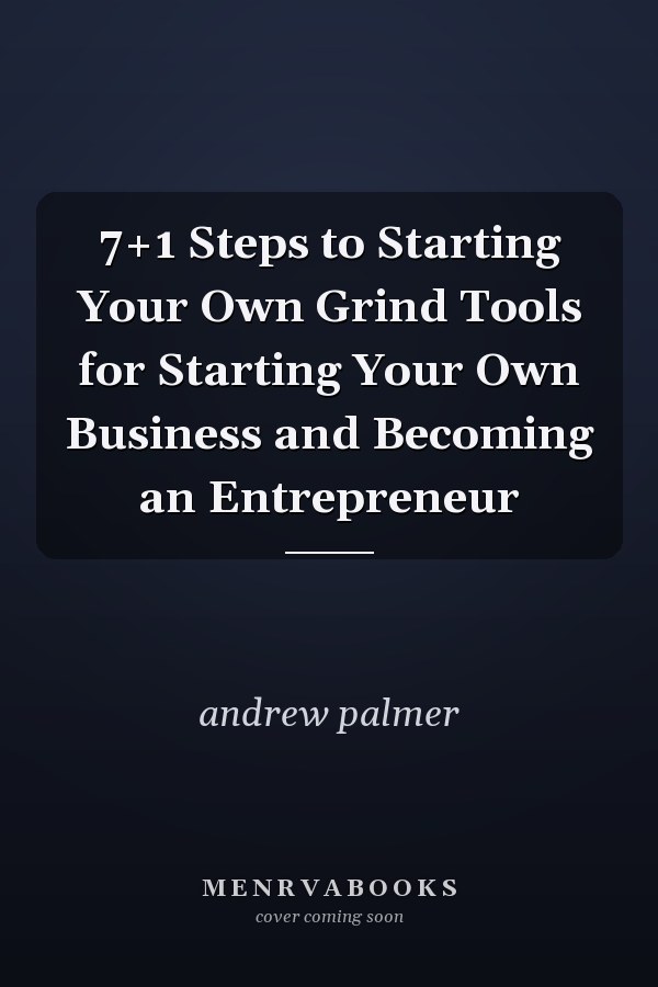 7+1 Steps to Starting Your Own Grind Tools for Starting Your Own Business and Becoming an Entrepreneur