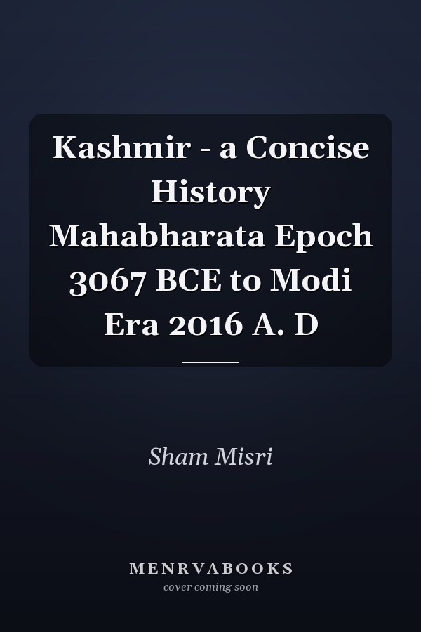 Kashmir - a Concise History Mahabharata Epoch 3067 BCE to Modi Era 2016 A. D