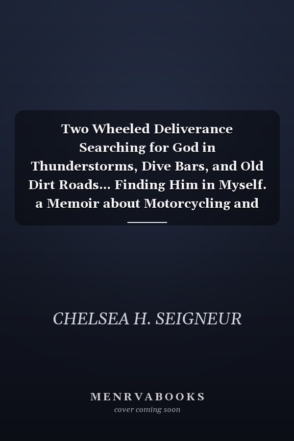 Two Wheeled Deliverance Searching for God in Thunderstorms, Dive Bars, and Old Dirt Roads... Finding Him in Myself. a Memoir about Motorcycling and the Spiritual Experience