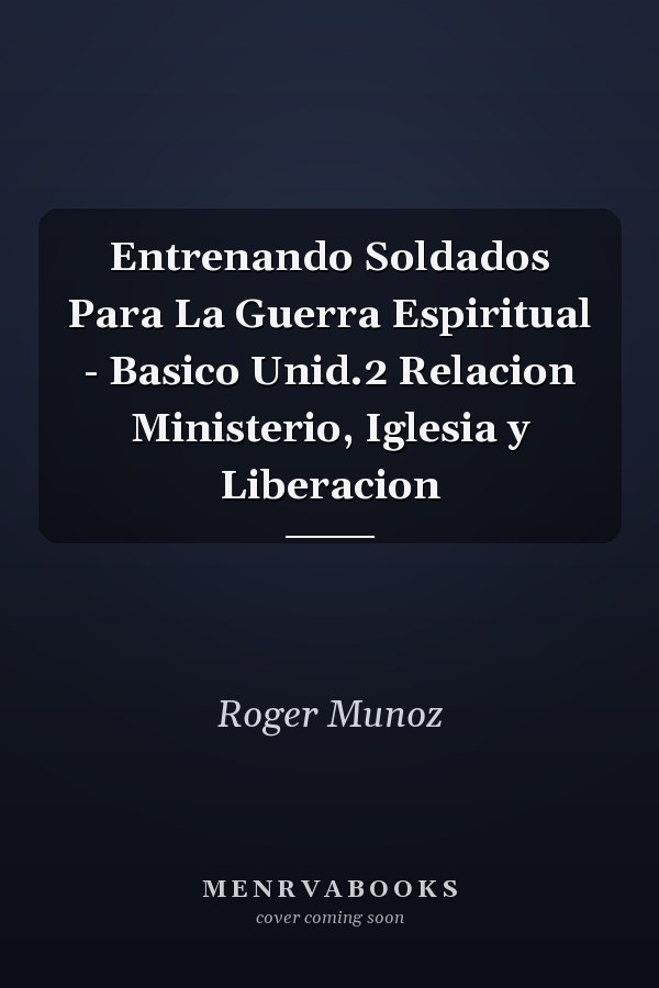 Entrenando Soldados Para La Guerra Espiritual - Basico Unid.2 Relacion Ministerio, Iglesia y Liberacion
