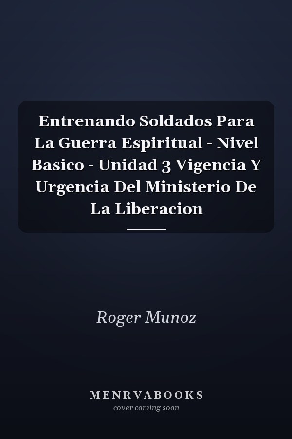 Entrenando Soldados Para La Guerra Espiritual - Nivel Basico - Unidad 3 Vigencia Y Urgencia Del Ministerio De La Liberacion