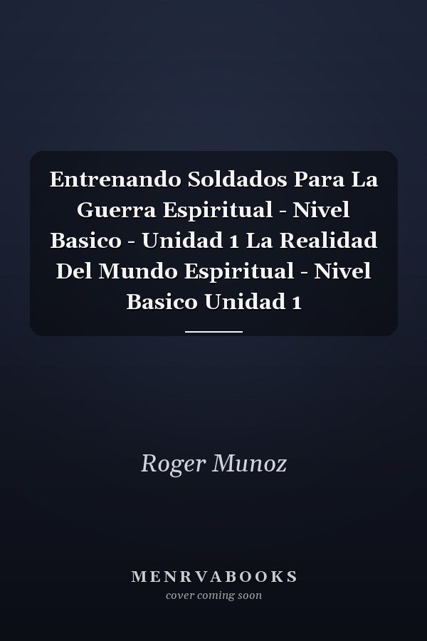 Entrenando Soldados Para La Guerra Espiritual - Nivel Basico - Unidad 1 La Realidad Del Mundo Espiritual - Nivel Basico Unidad 1