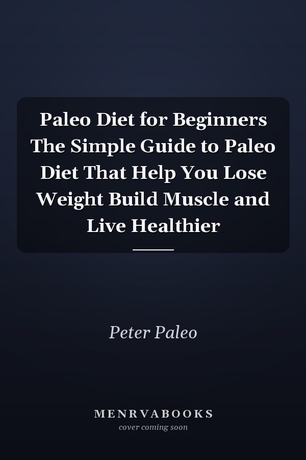 Paleo Diet for Beginners The Simple Guide to Paleo Diet That Help You Lose Weight Build Muscle and Live Healthier