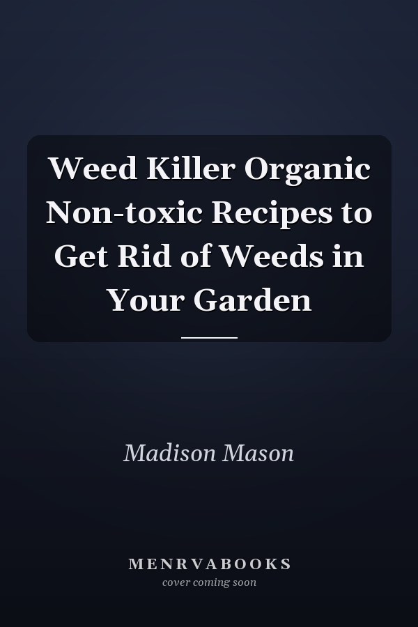 Weed Killer Organic Non-toxic Recipes to Get Rid of Weeds in Your Garden