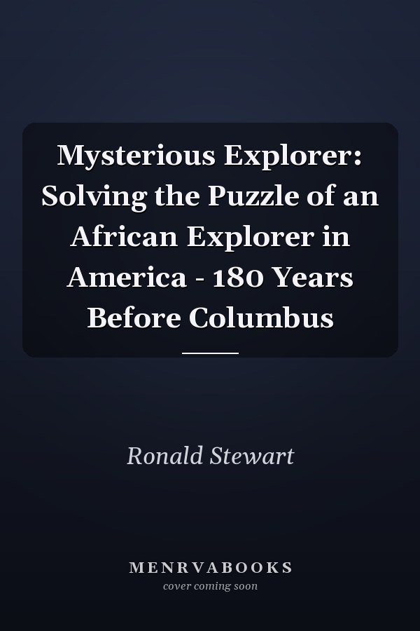 Mysterious Explorer: Solving the Puzzle of an African Explorer in America - 180 Years Before Columbus