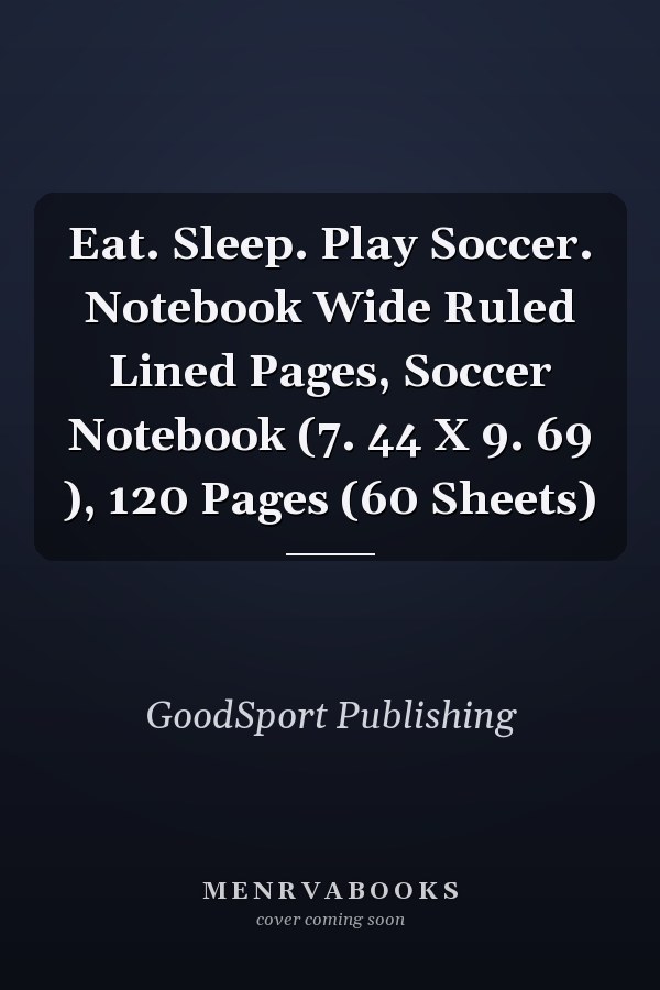 Eat. Sleep. Play Soccer. Notebook Wide Ruled Lined Pages, Soccer Notebook (7. 44 X 9. 69 ), 120 Pages (60 Sheets)
