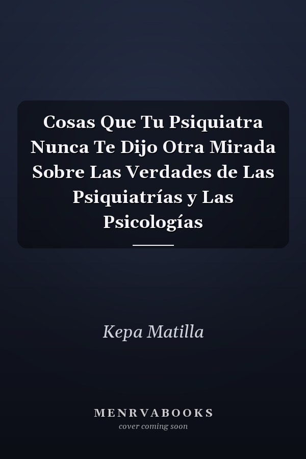 Cosas Que Tu Psiquiatra Nunca Te Dijo Otra Mirada Sobre Las Verdades de Las Psiquiatrías y Las Psicologías