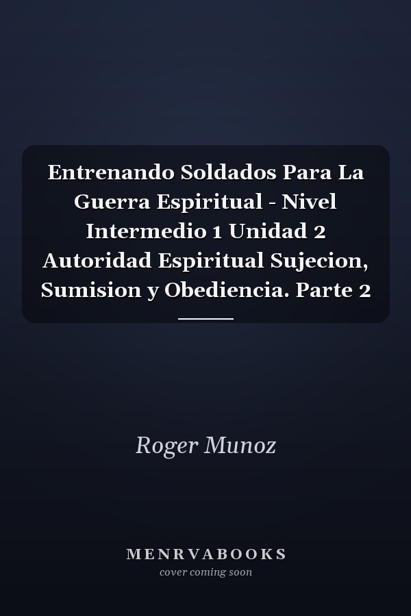 Entrenando Soldados Para La Guerra Espiritual - Nivel Intermedio 1 Unidad 2 Autoridad Espiritual Sujecion, Sumision y Obediencia. Parte 2
