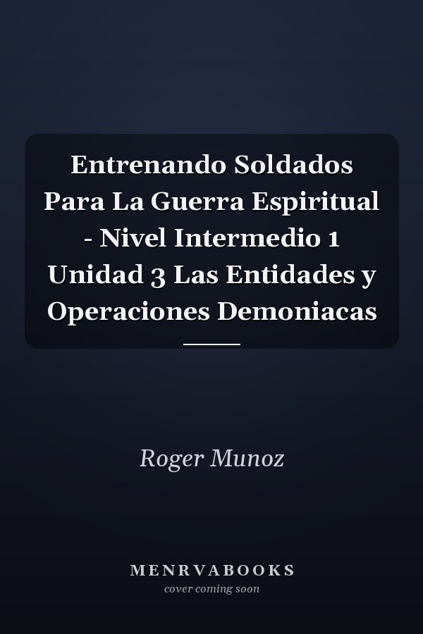 Entrenando Soldados Para La Guerra Espiritual - Nivel Intermedio 1 Unidad 3 Las Entidades y Operaciones Demoniacas