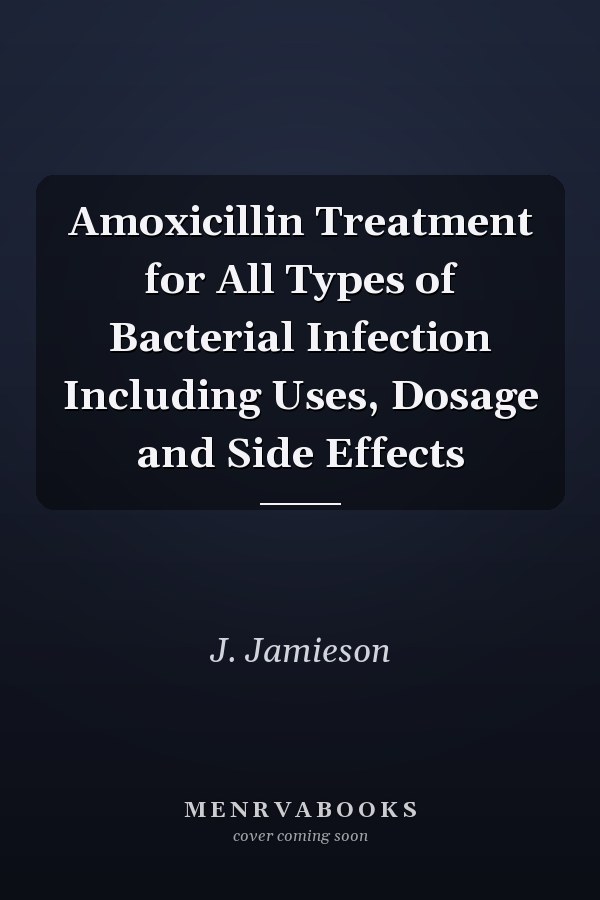 Amoxicillin Treatment for All Types of Bacterial Infection Including Uses, Dosage and Side Effects