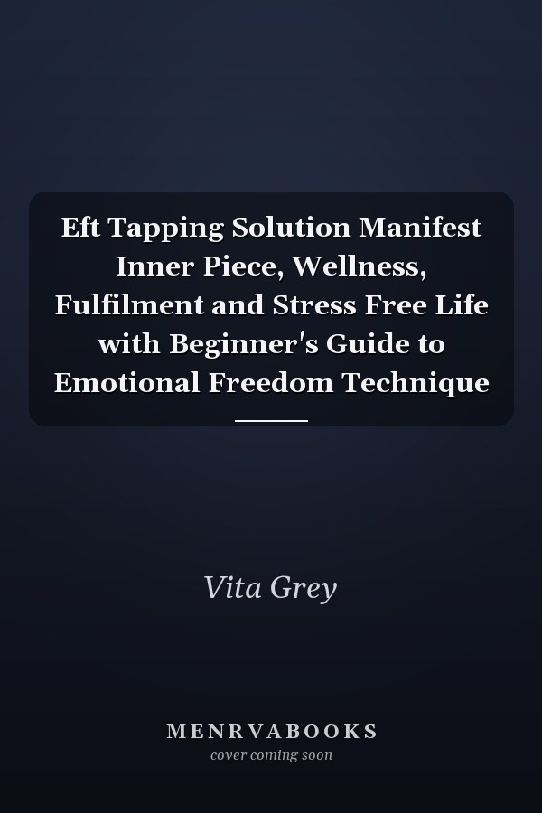 Eft Tapping Solution Manifest Inner Piece, Wellness, Fulfilment and Stress Free Life with Beginner's Guide to Emotional Freedom Technique