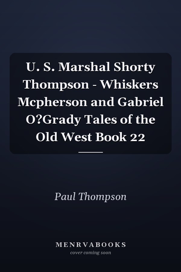 U. S. Marshal Shorty Thompson - Whiskers Mcpherson and Gabriel O?Grady Tales of the Old West Book 22
