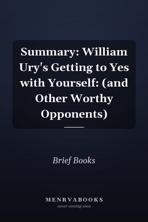 Summary: William Ury's Getting to Yes with Yourself: (and Other Worthy Opponents)