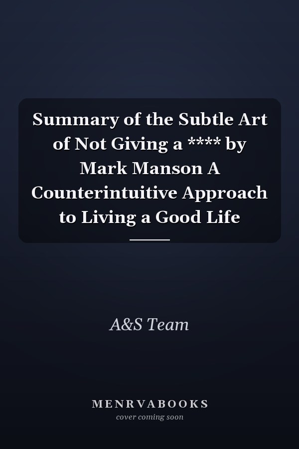 Summary of the Subtle Art of Not Giving a **** by Mark Manson A Counterintuitive Approach to Living a Good Life