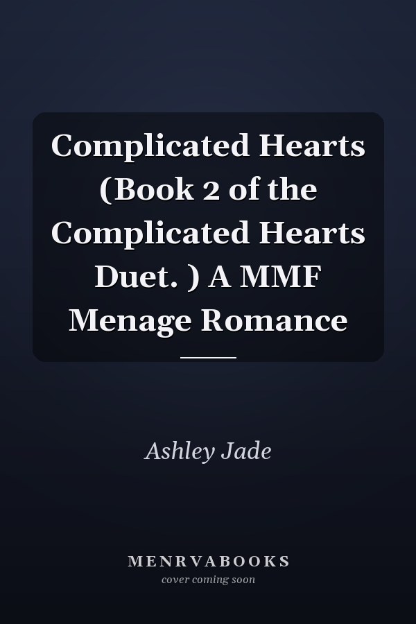 Complicated Hearts (Book 2 of the Complicated Hearts Duet. ) A MMF Menage Romance