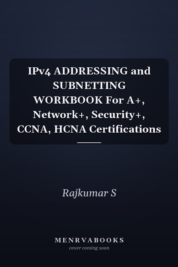 IPv4 ADDRESSING and SUBNETTING WORKBOOK For A+, Network+, Security+, CCNA, HCNA Certifications