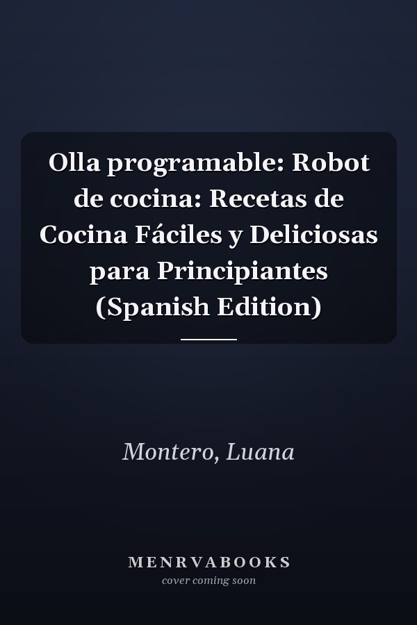 Olla programable: Robot de cocina: Recetas de Cocina Fáciles y Deliciosas para Principiantes (Spanish Edition)