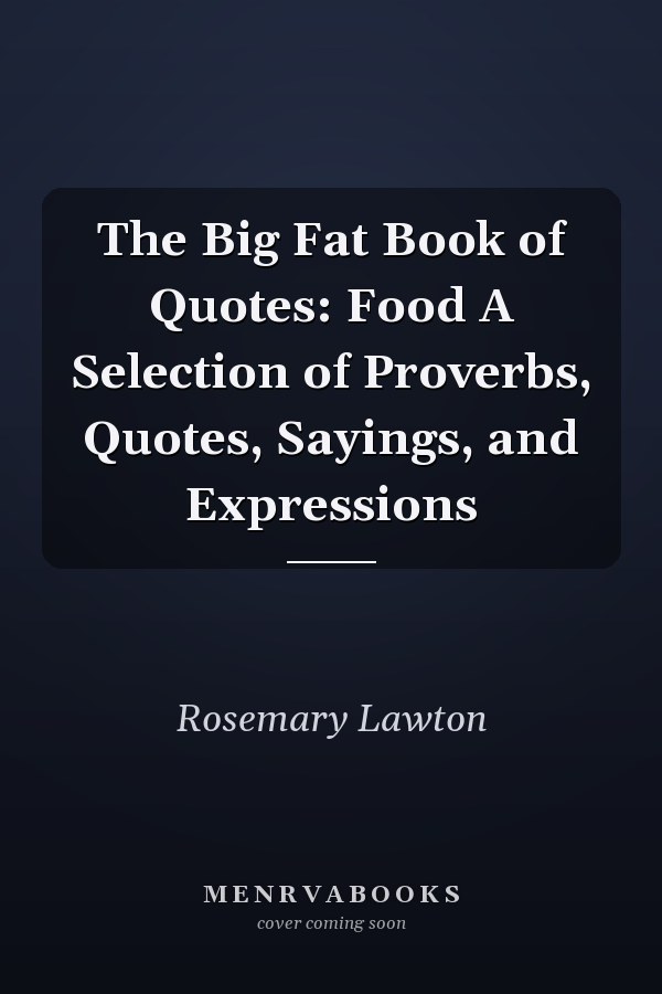 The Big Fat Book of Quotes: Food A Selection of Proverbs, Quotes, Sayings, and Expressions