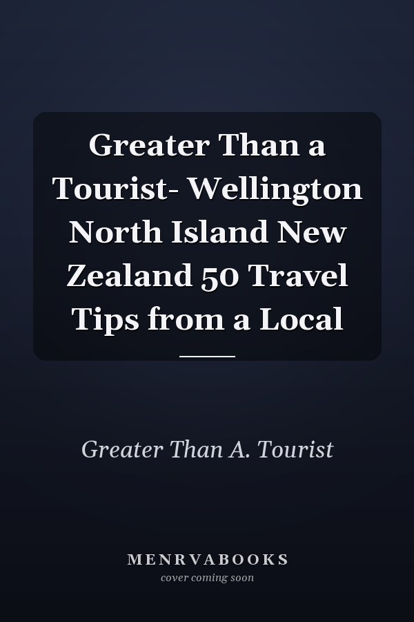 Greater Than a Tourist- Wellington North Island New Zealand 50 Travel Tips from a Local