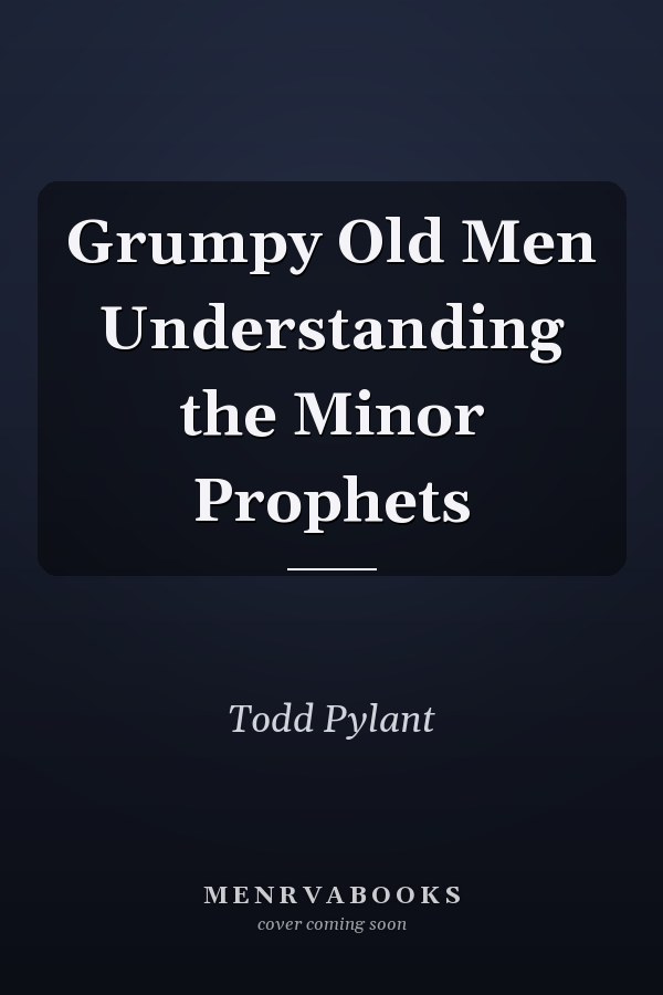 Grumpy Old Men Understanding the Minor Prophets