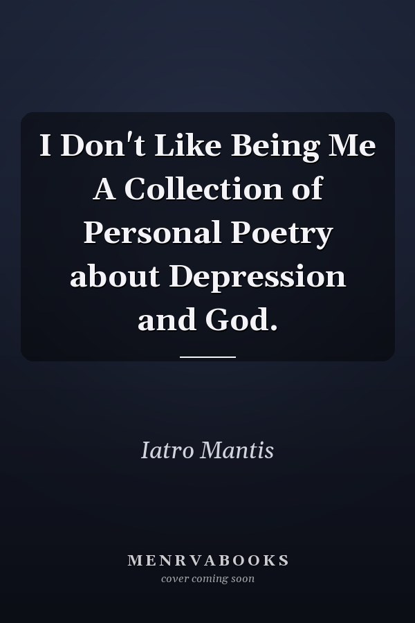 I Don't Like Being Me A Collection of Personal Poetry about Depression and God.