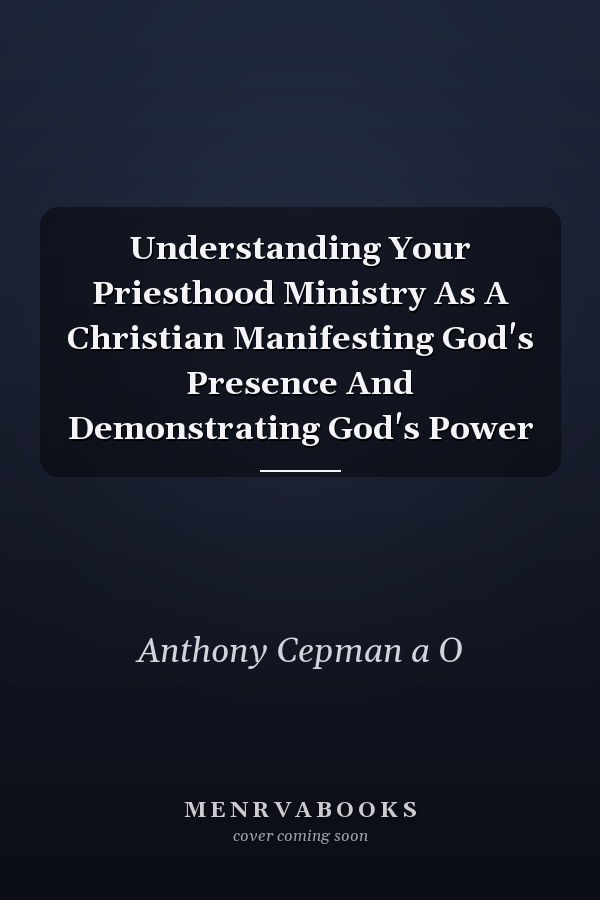 Understanding Your Priesthood Ministry As A Christian Manifesting God's Presence And Demonstrating God's Power