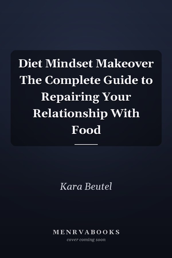 Diet Mindset Makeover The Complete Guide to Repairing Your Relationship With Food