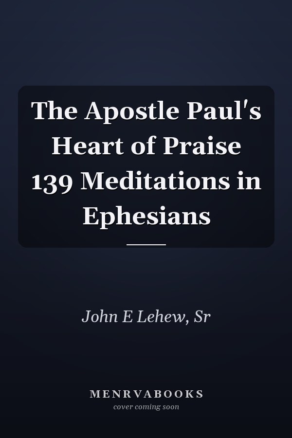 The Apostle Paul's Heart of Praise 139 Meditations in Ephesians