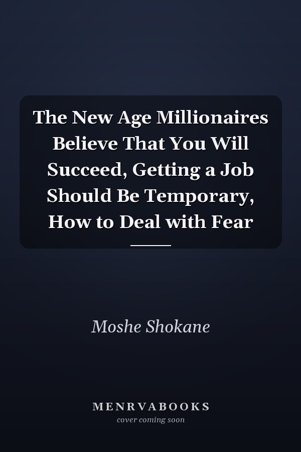 The New Age Millionaires Believe That You Will Succeed, Getting a Job Should Be Temporary, How to Deal with Fear