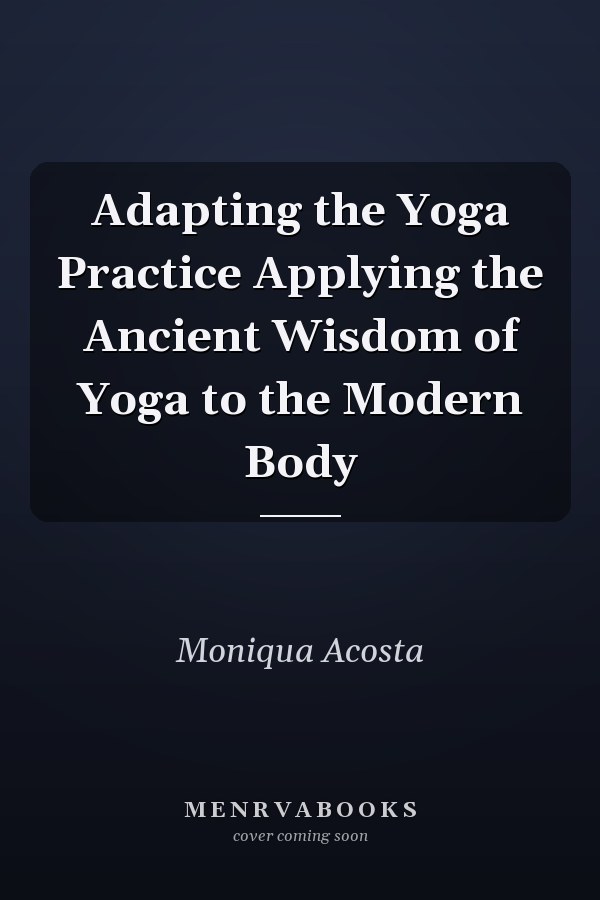 Adapting the Yoga Practice Applying the Ancient Wisdom of Yoga to the Modern Body