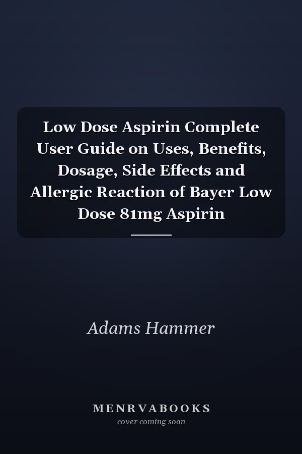 Low Dose Aspirin Complete User Guide on Uses, Benefits, Dosage, Side Effects and Allergic Reaction of Bayer Low Dose 81mg Aspirin
