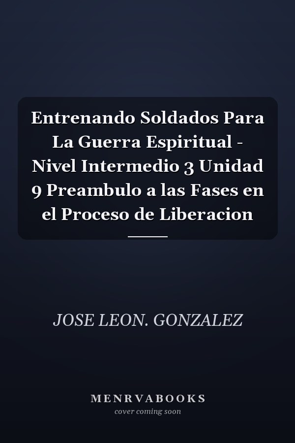 Entrenando Soldados Para La Guerra Espiritual - Nivel Intermedio 3 Unidad 9 Preambulo a las Fases en el Proceso de Liberacion
