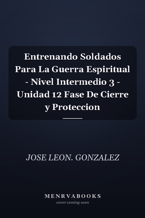 Entrenando Soldados Para La Guerra Espiritual - Nivel Intermedio 3 - Unidad 12 Fase De Cierre y Proteccion