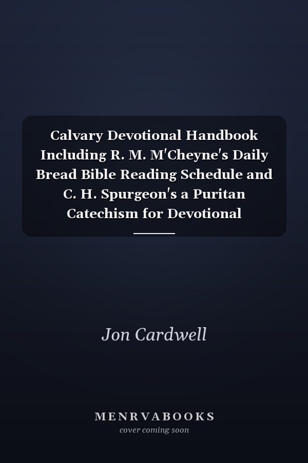 Calvary Devotional Handbook Including R. M. M'Cheyne's Daily Bread Bible Reading Schedule and C. H. Spurgeon's a Puritan Catechism for Devotional Meditations