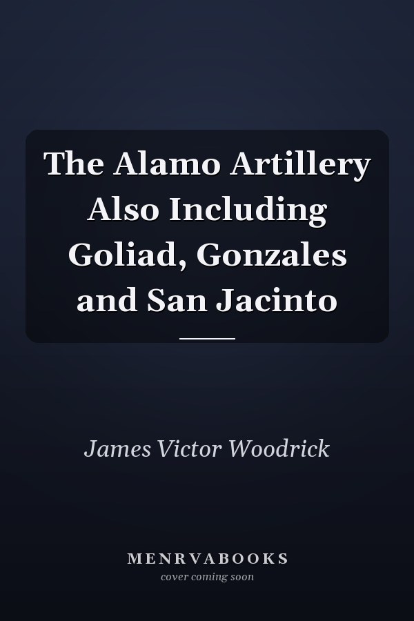The Alamo Artillery Also Including Goliad, Gonzales and San Jacinto