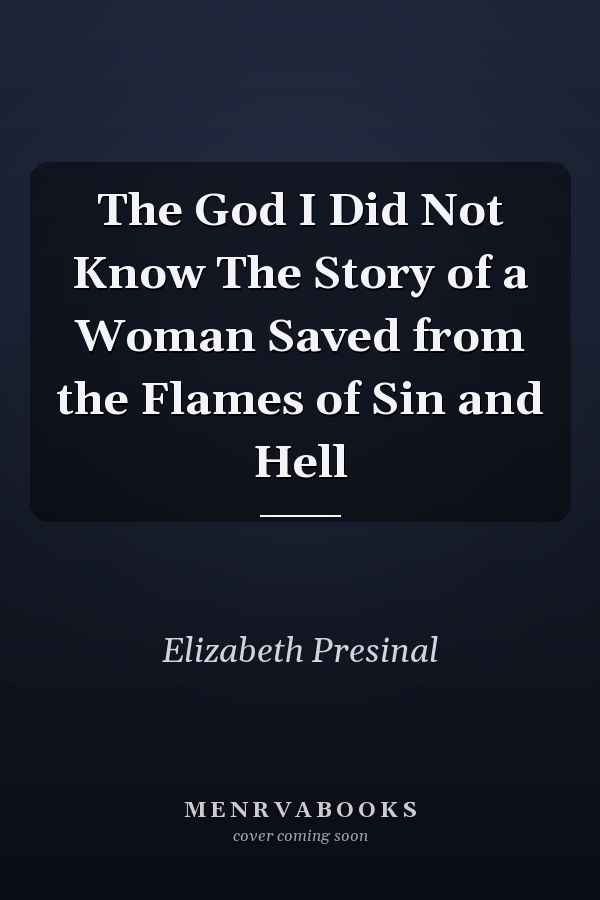 The God I Did Not Know The Story of a Woman Saved from the Flames of Sin and Hell