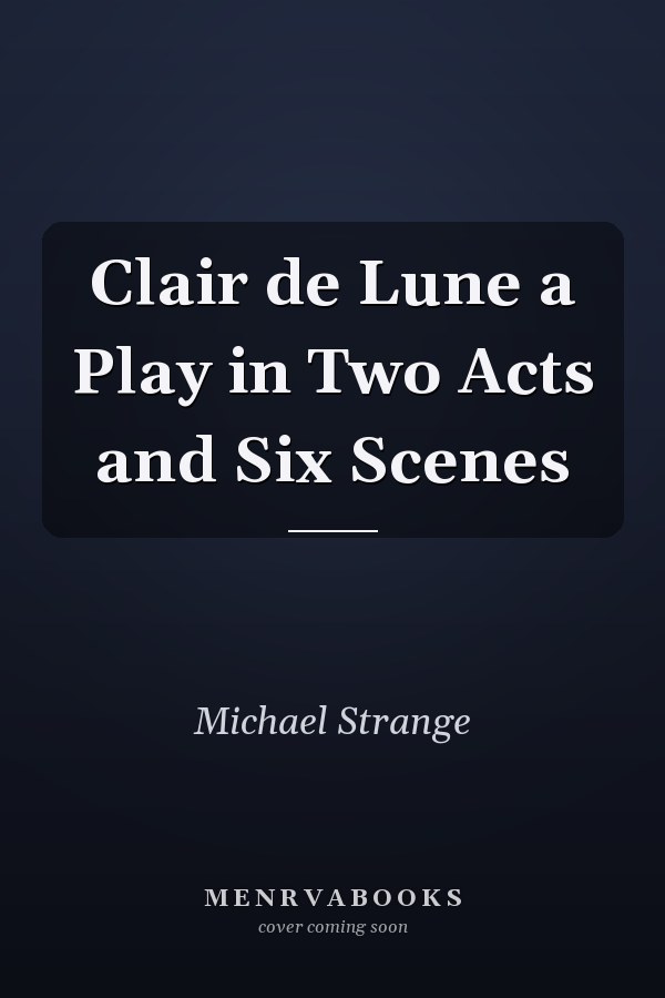 Clair de Lune a Play in Two Acts and Six Scenes