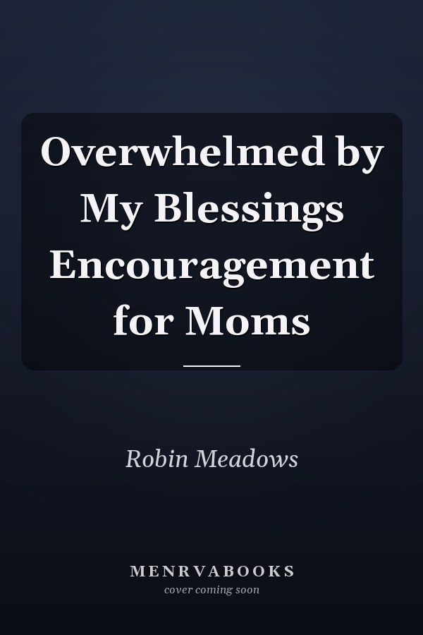 Overwhelmed by My Blessings Encouragement for Moms