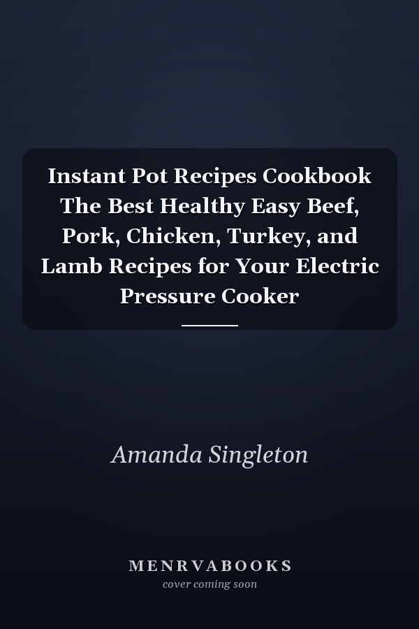 Instant Pot Recipes Cookbook The Best Healthy Easy Beef, Pork, Chicken, Turkey, and Lamb Recipes for Your Electric Pressure Cooker