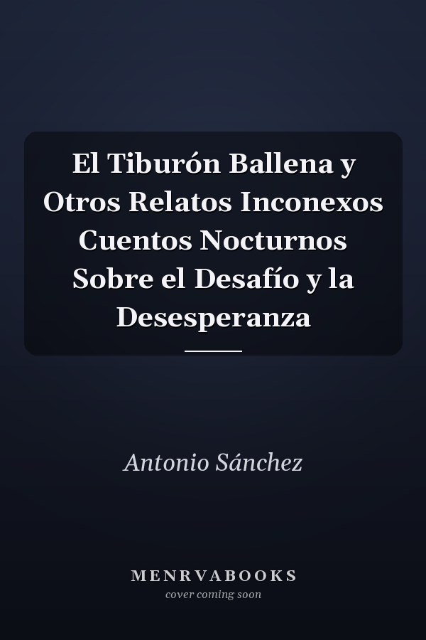El Tiburón Ballena y Otros Relatos Inconexos Cuentos Nocturnos Sobre el Desafío y la Desesperanza