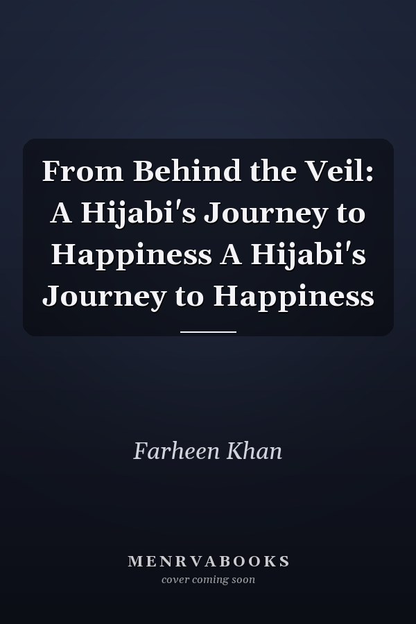 From Behind the Veil: A Hijabi's Journey to Happiness A Hijabi's Journey to Happiness