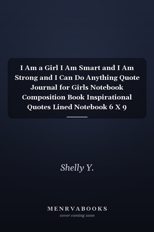 I Am a Girl I Am Smart and I Am Strong and I Can Do Anything Quote Journal for Girls Notebook Composition Book Inspirational Quotes Lined Notebook 6 X 9 Inches,134 Pages