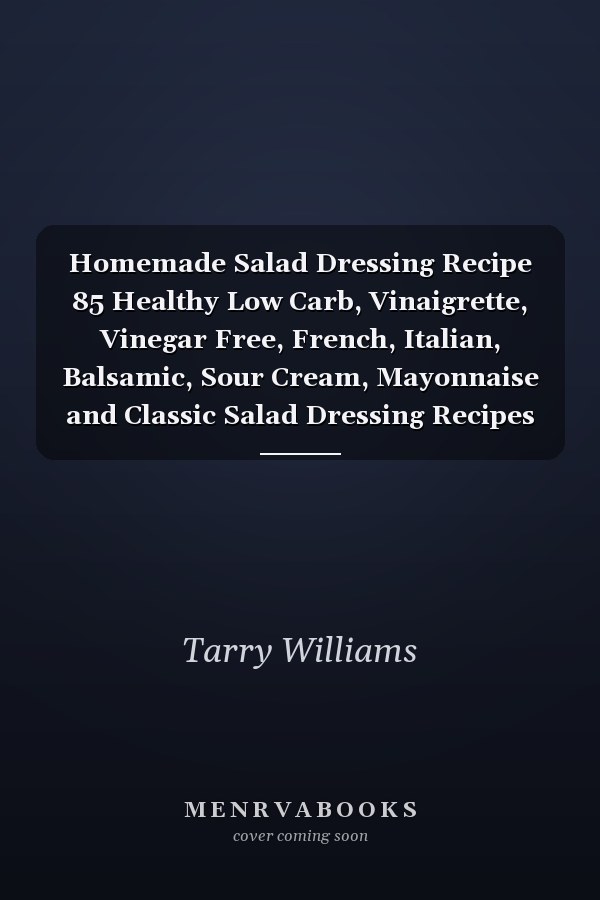 Homemade Salad Dressing Recipe 85 Healthy Low Carb, Vinaigrette, Vinegar Free, French, Italian, Balsamic, Sour Cream, Mayonnaise and Classic Salad Dressing Recipes