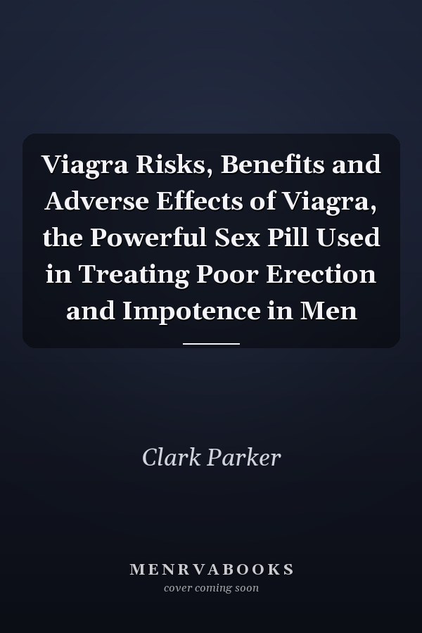 Viagra Risks, Benefits and Adverse Effects of Viagra, the Powerful Sex Pill Used in Treating Poor Erection and Impotence in Men
