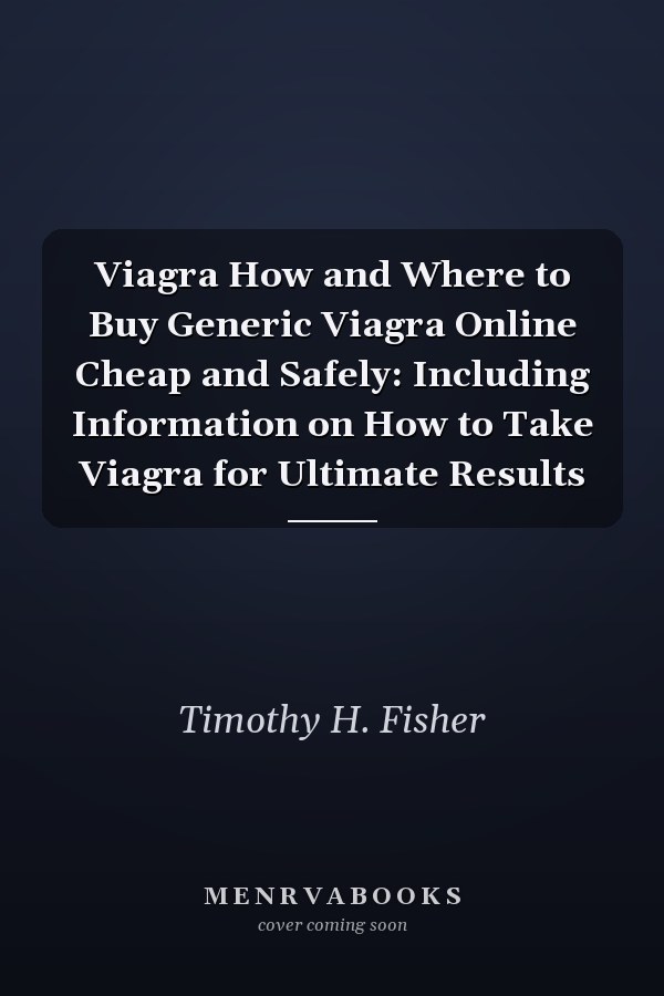 Viagra How and Where to Buy Generic Viagra Online Cheap and Safely: Including Information on How to Take Viagra for Ultimate Results