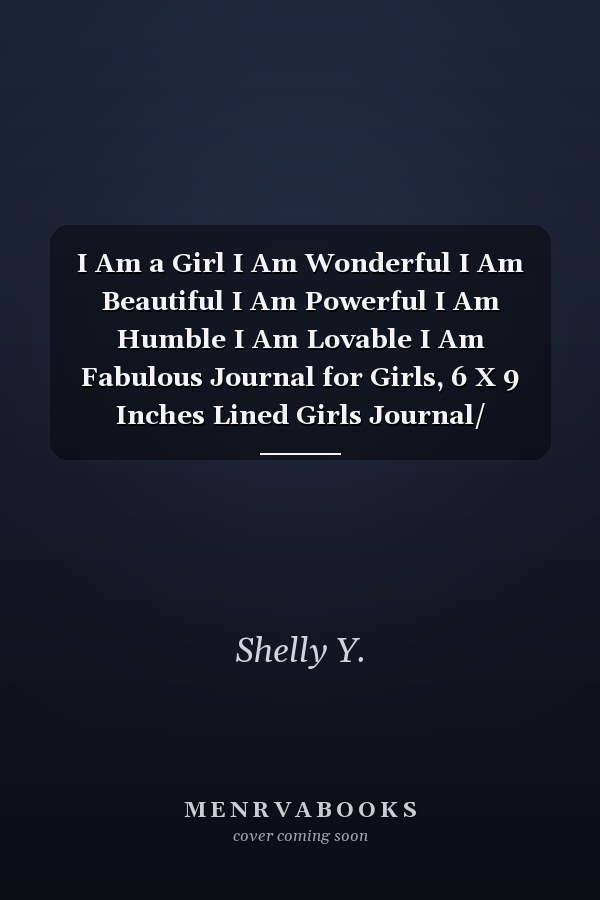 I Am a Girl I Am Wonderful I Am Beautiful I Am Powerful I Am Humble I Am Lovable I Am Fabulous Journal for Girls, 6 X 9 Inches Lined Girls Journal/ Notebook/Inspirational Quote Notebook/ Journal for Girls/Women, 134 Pages